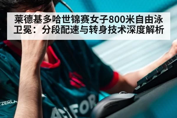 莱德基多哈世锦赛女子800米自由泳卫冕：分段配速与转身技术深度解析