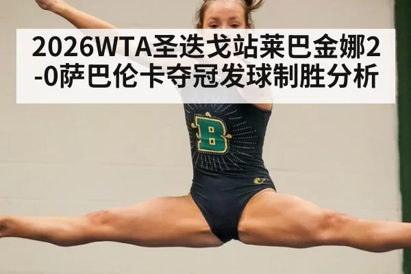 2026WTA圣迭戈站莱巴金娜2-0萨巴伦卡夺冠发球制胜分析