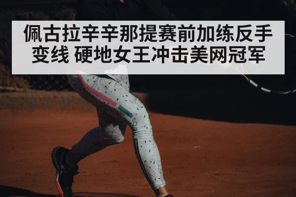 佩古拉辛辛那提赛前加练反手变线 硬地女王冲击美网冠军