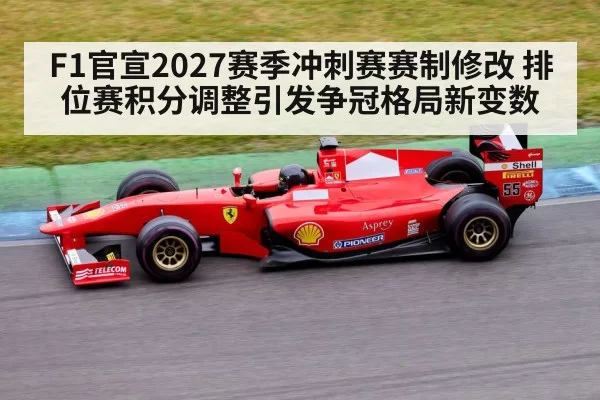 F1官宣2027赛季冲刺赛赛制修改 排位赛积分调整引发争冠格局新变数