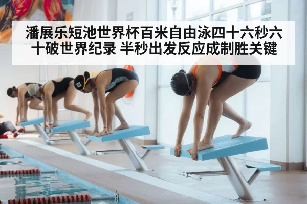 潘展乐短池世界杯百米自由泳四十六秒六十破世界纪录 半秒出发反应成制胜关键