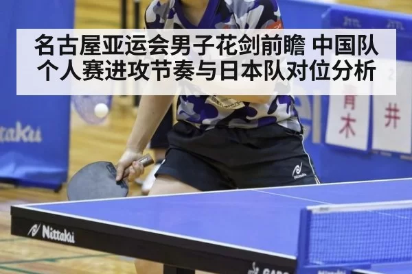 名古屋亚运会男子花剑前瞻 中国队个人赛进攻节奏与日本队对位分析